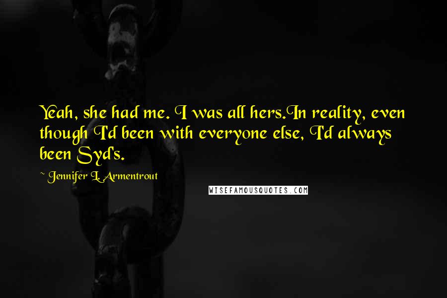 Jennifer L. Armentrout Quotes: Yeah, she had me. I was all hers.In reality, even though I'd been with everyone else, I'd always been Syd's.