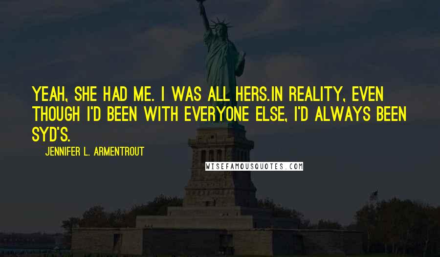 Jennifer L. Armentrout Quotes: Yeah, she had me. I was all hers.In reality, even though I'd been with everyone else, I'd always been Syd's.