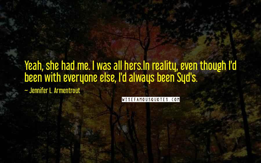 Jennifer L. Armentrout Quotes: Yeah, she had me. I was all hers.In reality, even though I'd been with everyone else, I'd always been Syd's.