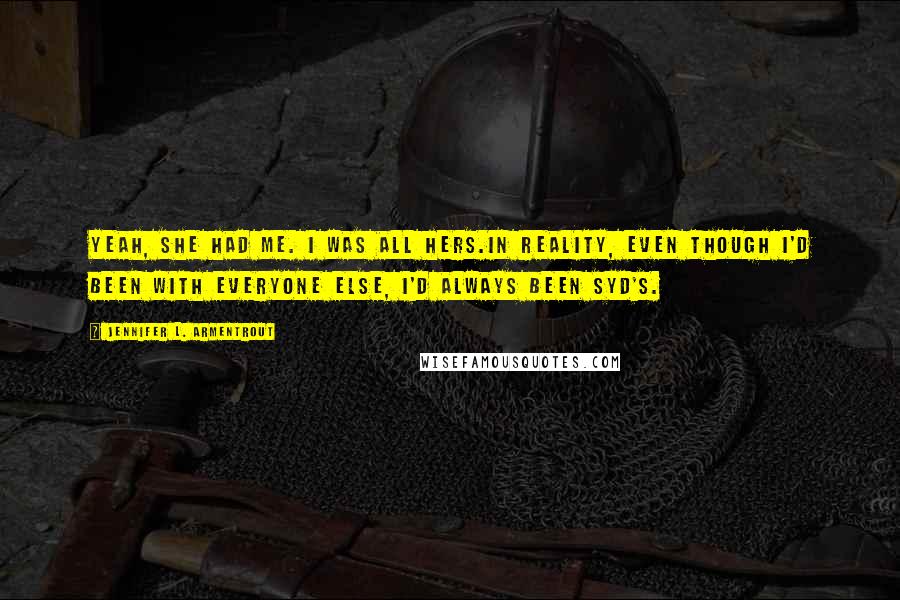 Jennifer L. Armentrout Quotes: Yeah, she had me. I was all hers.In reality, even though I'd been with everyone else, I'd always been Syd's.