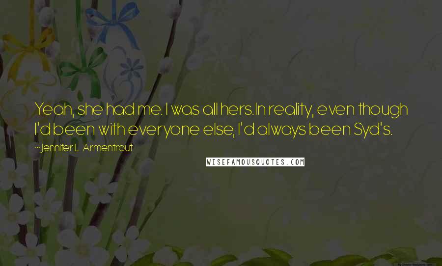 Jennifer L. Armentrout Quotes: Yeah, she had me. I was all hers.In reality, even though I'd been with everyone else, I'd always been Syd's.