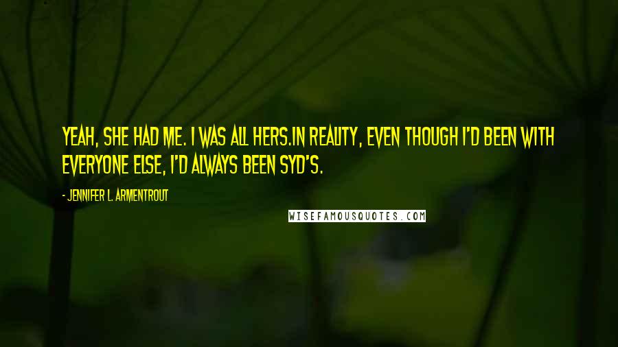 Jennifer L. Armentrout Quotes: Yeah, she had me. I was all hers.In reality, even though I'd been with everyone else, I'd always been Syd's.