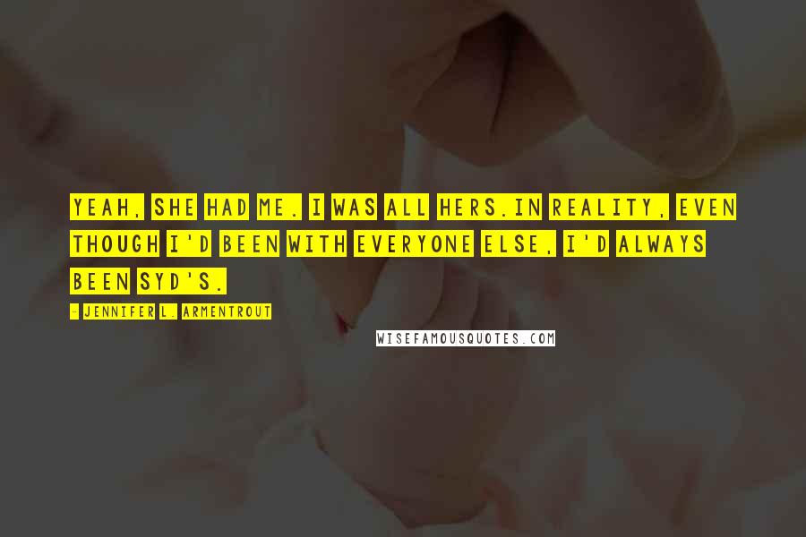 Jennifer L. Armentrout Quotes: Yeah, she had me. I was all hers.In reality, even though I'd been with everyone else, I'd always been Syd's.