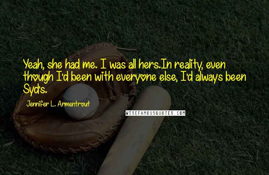 Jennifer L. Armentrout Quotes: Yeah, she had me. I was all hers.In reality, even though I'd been with everyone else, I'd always been Syd's.