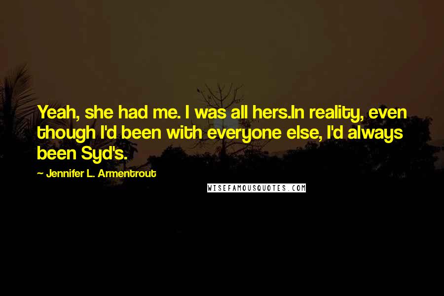 Jennifer L. Armentrout Quotes: Yeah, she had me. I was all hers.In reality, even though I'd been with everyone else, I'd always been Syd's.