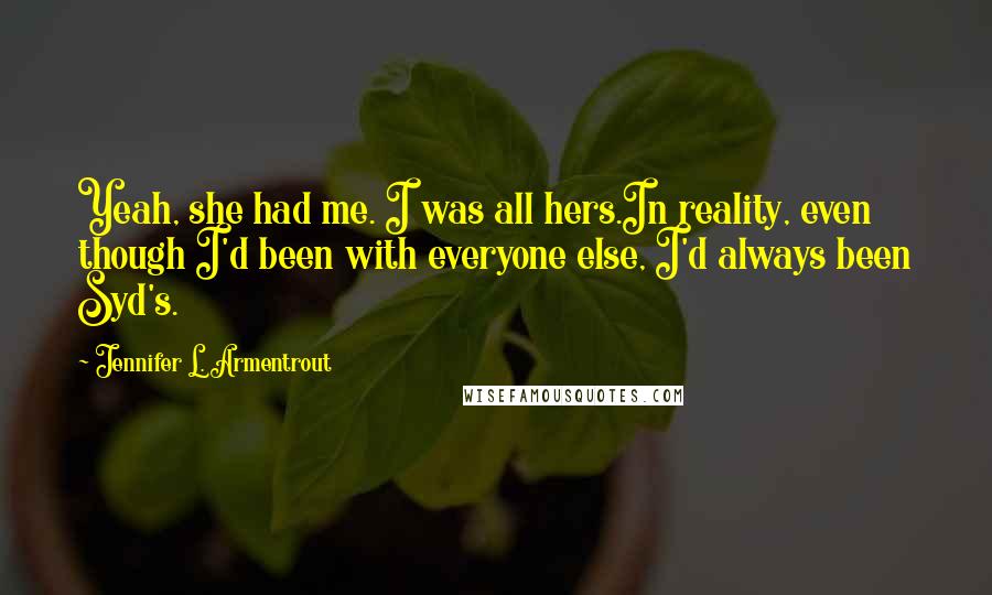 Jennifer L. Armentrout Quotes: Yeah, she had me. I was all hers.In reality, even though I'd been with everyone else, I'd always been Syd's.