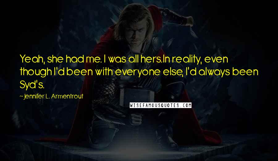 Jennifer L. Armentrout Quotes: Yeah, she had me. I was all hers.In reality, even though I'd been with everyone else, I'd always been Syd's.