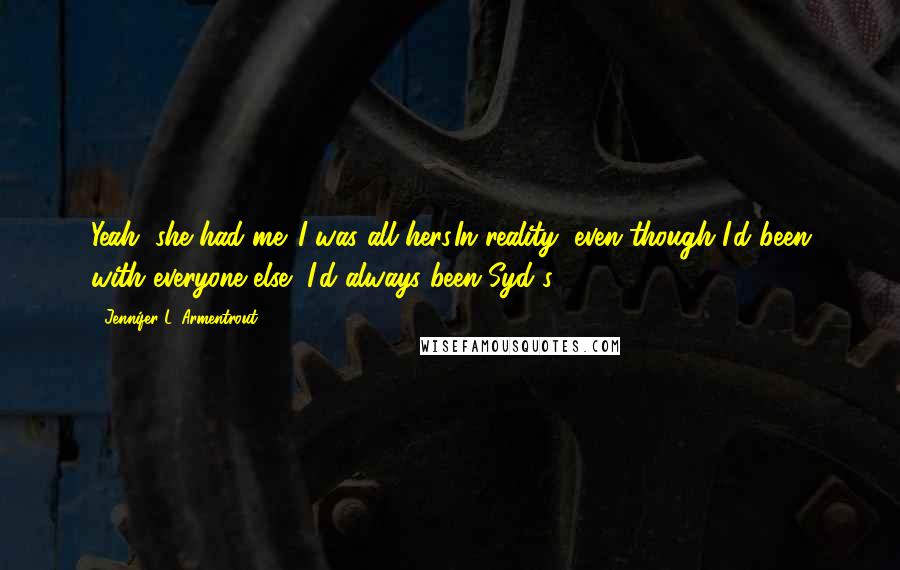 Jennifer L. Armentrout Quotes: Yeah, she had me. I was all hers.In reality, even though I'd been with everyone else, I'd always been Syd's.