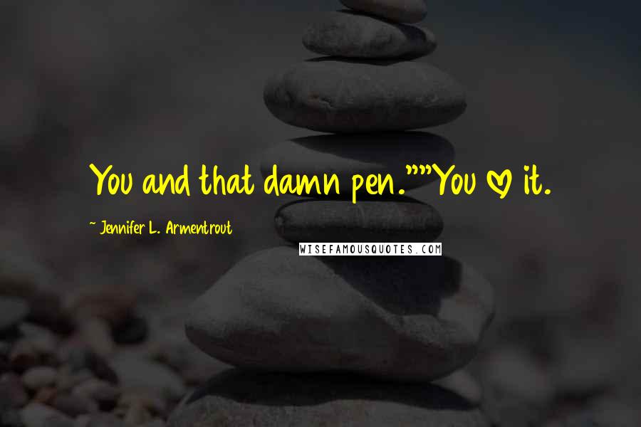 Jennifer L. Armentrout Quotes: You and that damn pen.""You love it.