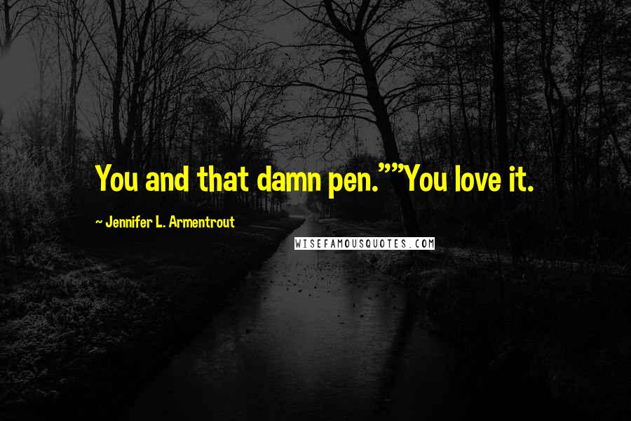 Jennifer L. Armentrout Quotes: You and that damn pen.""You love it.