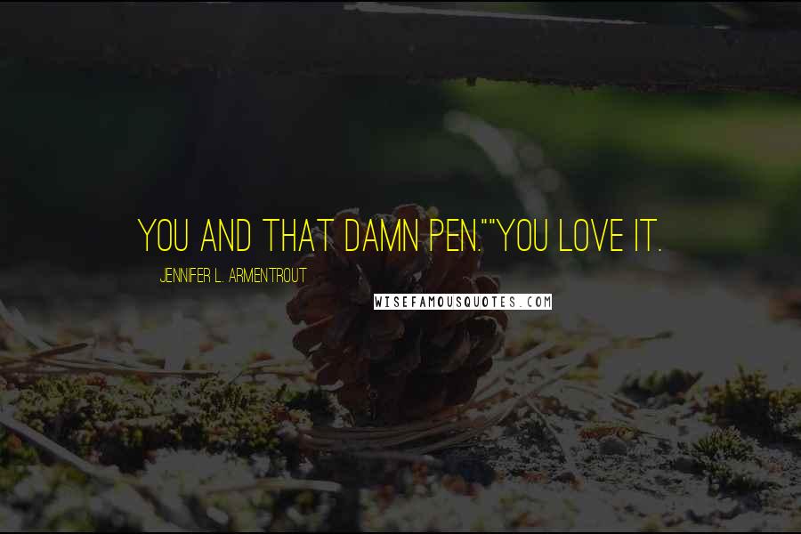 Jennifer L. Armentrout Quotes: You and that damn pen.""You love it.