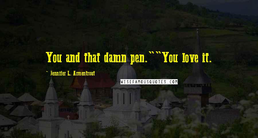 Jennifer L. Armentrout Quotes: You and that damn pen.""You love it.