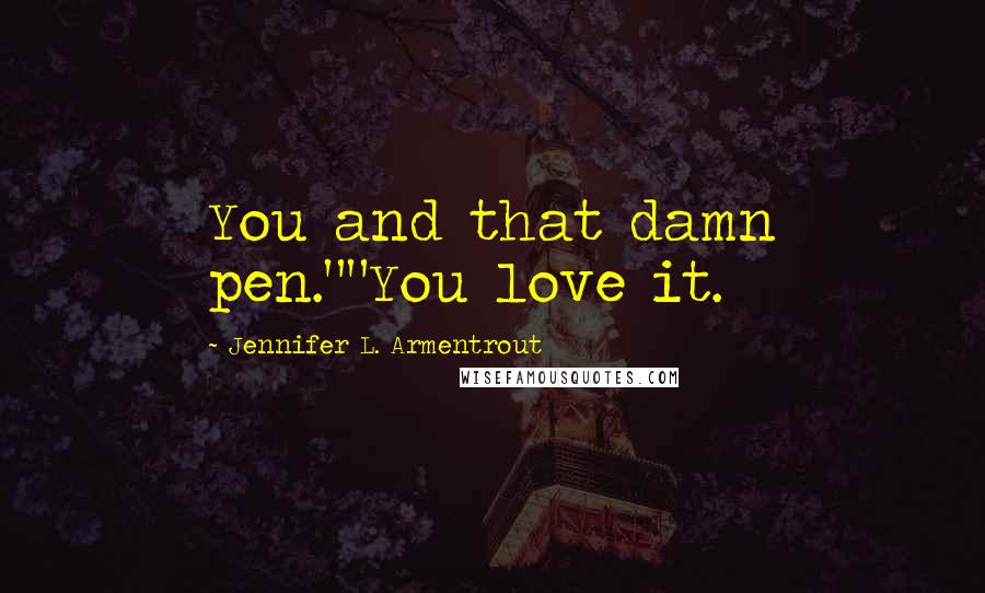 Jennifer L. Armentrout Quotes: You and that damn pen.""You love it.