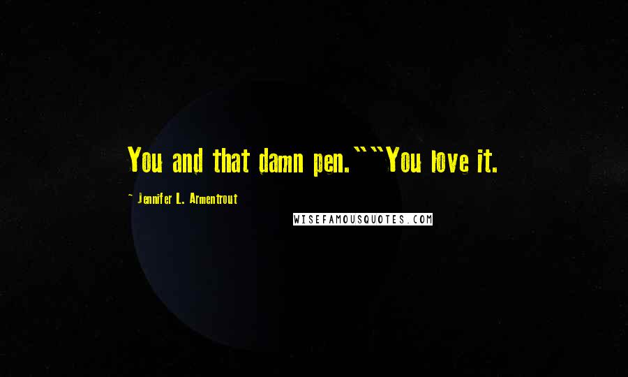 Jennifer L. Armentrout Quotes: You and that damn pen.""You love it.