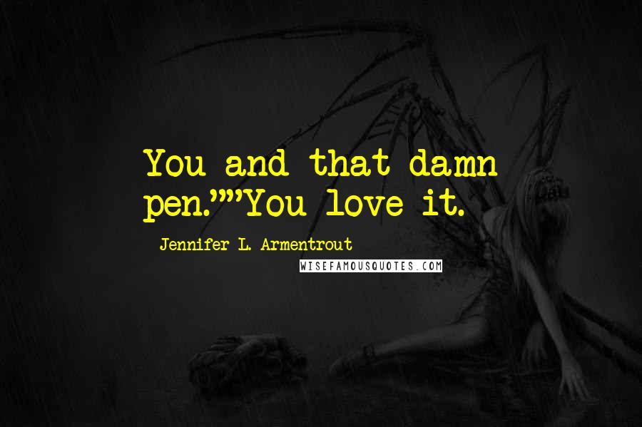 Jennifer L. Armentrout Quotes: You and that damn pen.""You love it.