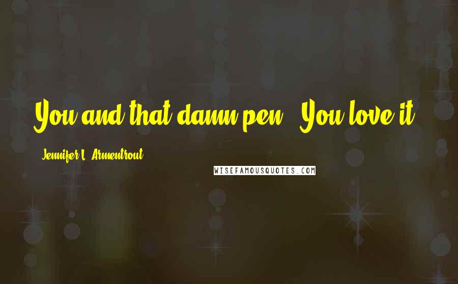Jennifer L. Armentrout Quotes: You and that damn pen.""You love it.