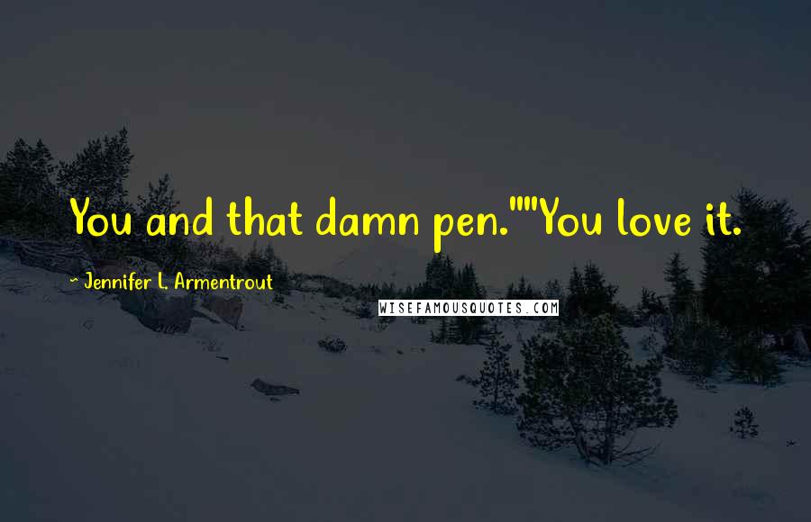 Jennifer L. Armentrout Quotes: You and that damn pen.""You love it.