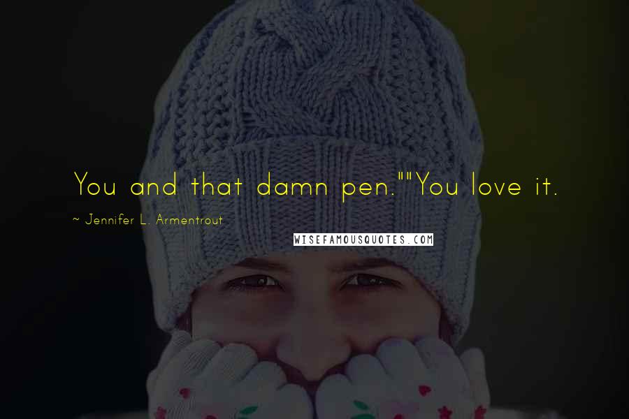 Jennifer L. Armentrout Quotes: You and that damn pen.""You love it.