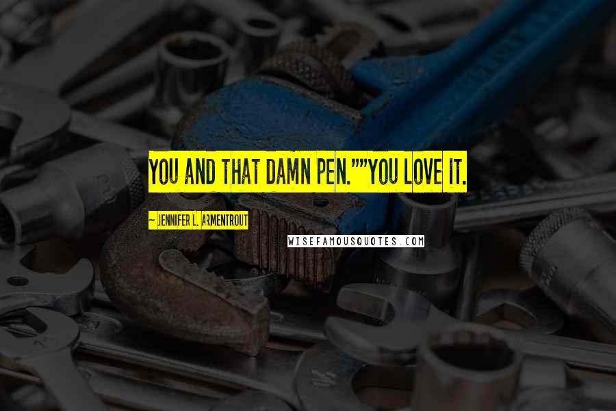 Jennifer L. Armentrout Quotes: You and that damn pen.""You love it.
