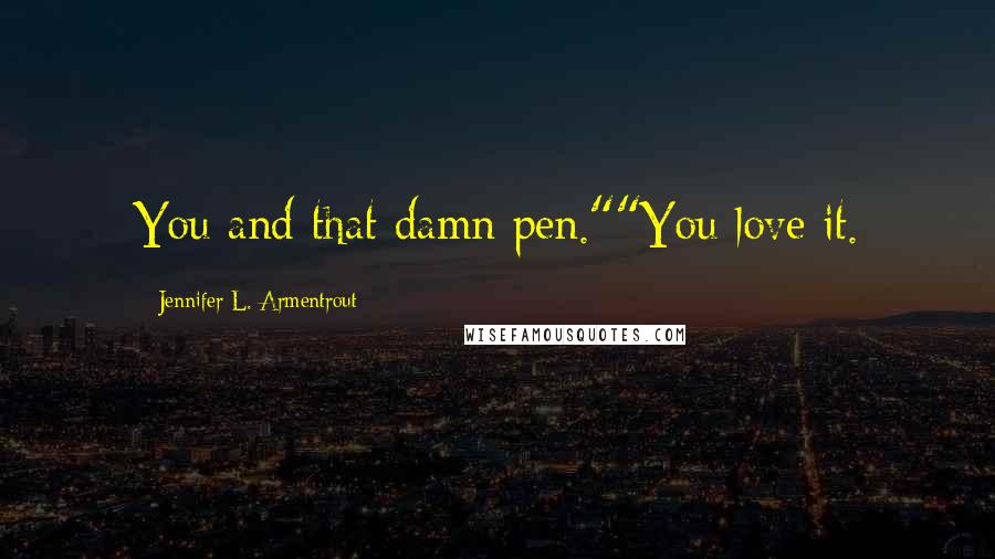 Jennifer L. Armentrout Quotes: You and that damn pen.""You love it.