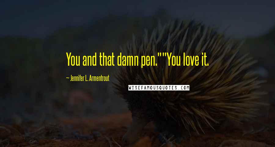 Jennifer L. Armentrout Quotes: You and that damn pen.""You love it.