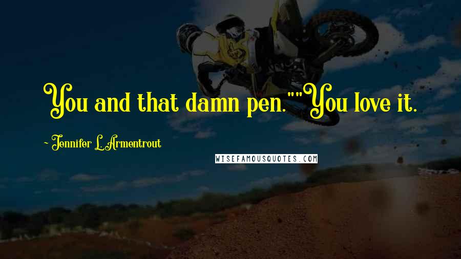 Jennifer L. Armentrout Quotes: You and that damn pen.""You love it.