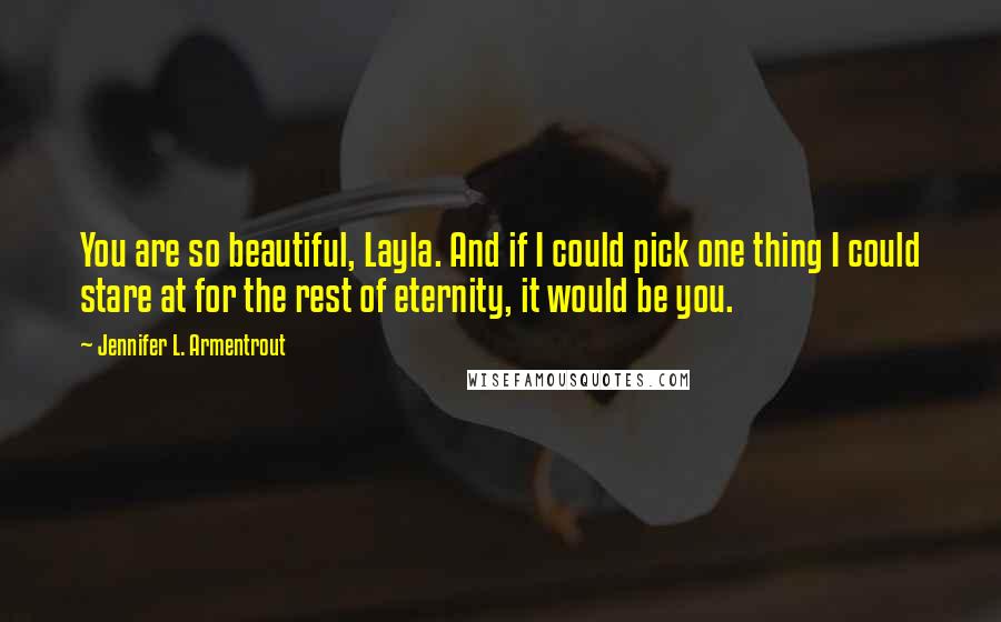 Jennifer L. Armentrout Quotes: You are so beautiful, Layla. And if I could pick one thing I could stare at for the rest of eternity, it would be you.