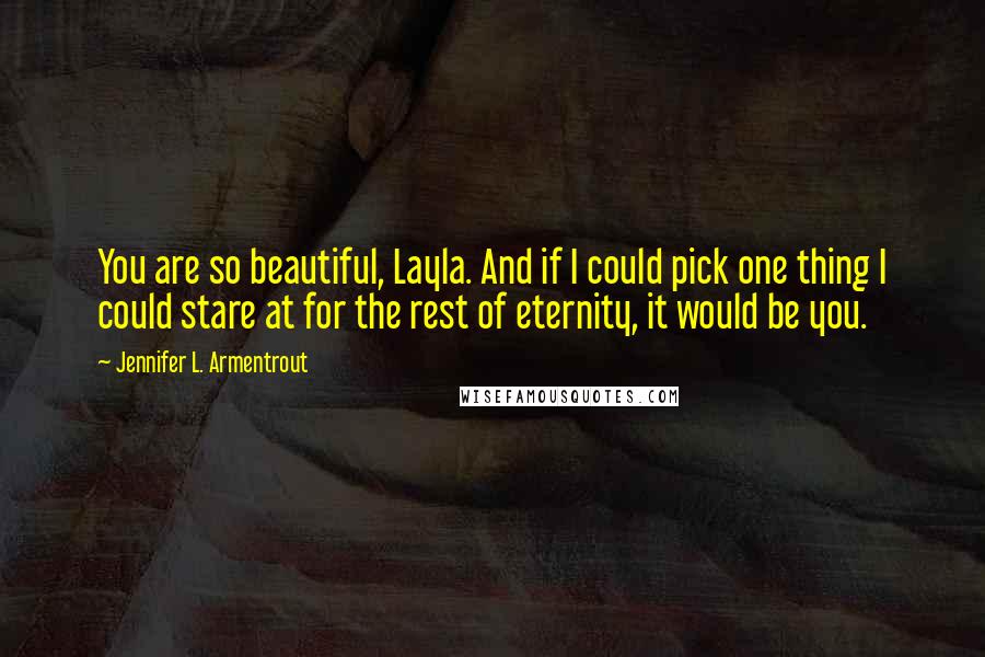 Jennifer L. Armentrout Quotes: You are so beautiful, Layla. And if I could pick one thing I could stare at for the rest of eternity, it would be you.