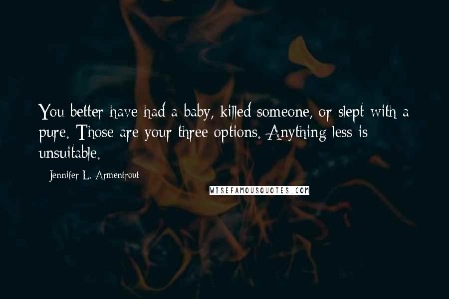 Jennifer L. Armentrout Quotes: You better have had a baby, killed someone, or slept with a pure. Those are your three options. Anything less is unsuitable.