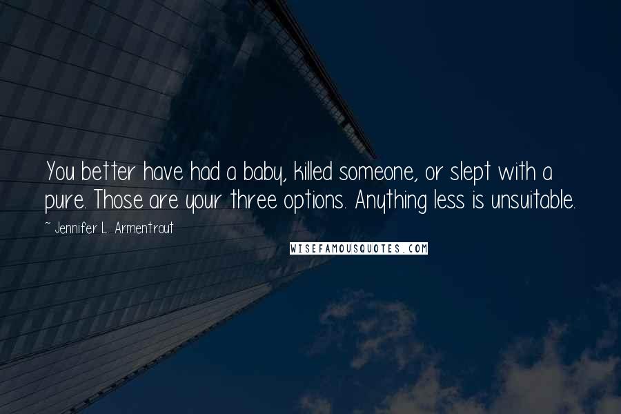 Jennifer L. Armentrout Quotes: You better have had a baby, killed someone, or slept with a pure. Those are your three options. Anything less is unsuitable.