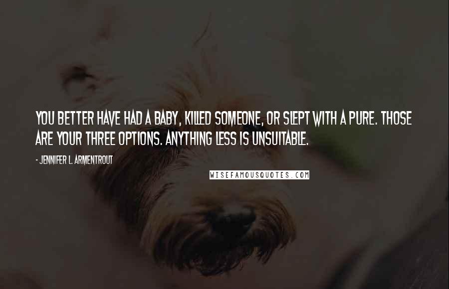 Jennifer L. Armentrout Quotes: You better have had a baby, killed someone, or slept with a pure. Those are your three options. Anything less is unsuitable.