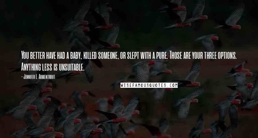 Jennifer L. Armentrout Quotes: You better have had a baby, killed someone, or slept with a pure. Those are your three options. Anything less is unsuitable.