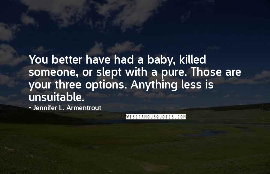 Jennifer L. Armentrout Quotes: You better have had a baby, killed someone, or slept with a pure. Those are your three options. Anything less is unsuitable.