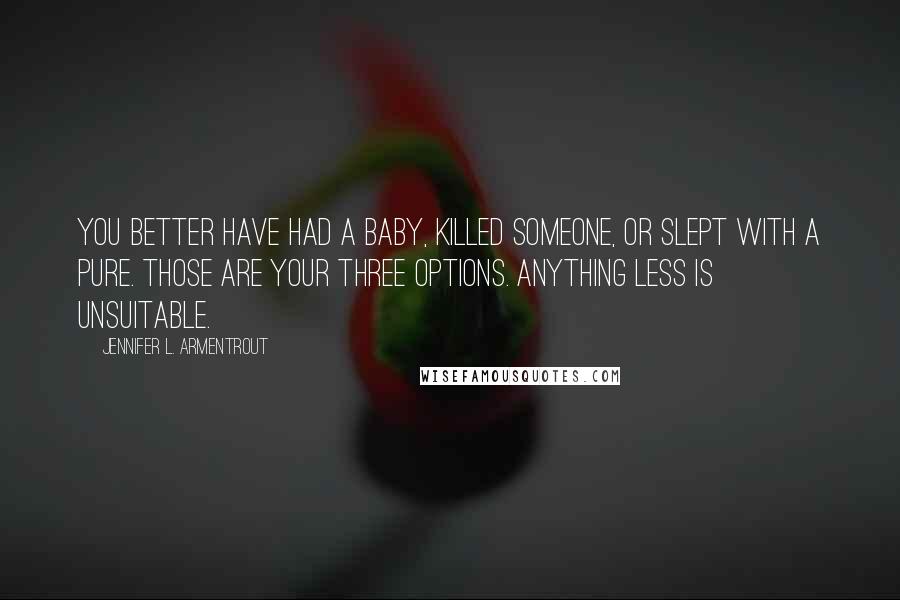 Jennifer L. Armentrout Quotes: You better have had a baby, killed someone, or slept with a pure. Those are your three options. Anything less is unsuitable.