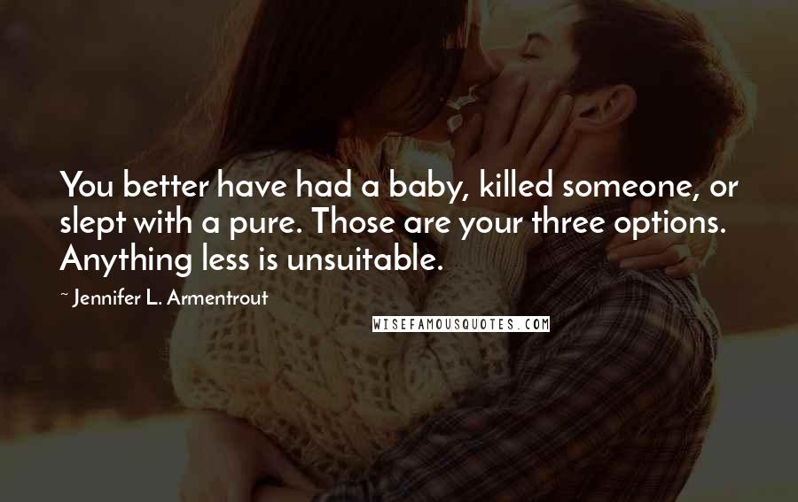 Jennifer L. Armentrout Quotes: You better have had a baby, killed someone, or slept with a pure. Those are your three options. Anything less is unsuitable.