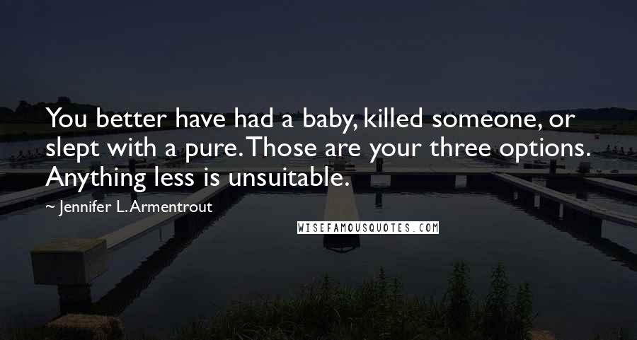 Jennifer L. Armentrout Quotes: You better have had a baby, killed someone, or slept with a pure. Those are your three options. Anything less is unsuitable.