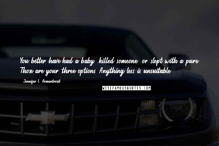 Jennifer L. Armentrout Quotes: You better have had a baby, killed someone, or slept with a pure. Those are your three options. Anything less is unsuitable.