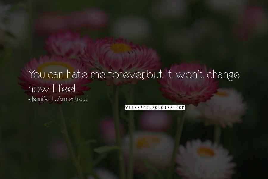 Jennifer L. Armentrout Quotes: You can hate me forever, but it won't change how I feel.