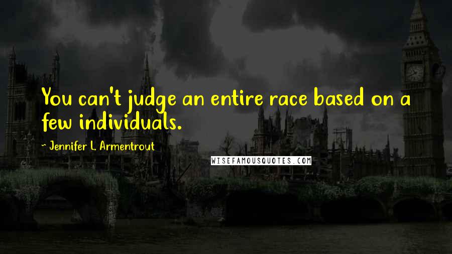 Jennifer L. Armentrout Quotes: You can't judge an entire race based on a few individuals.