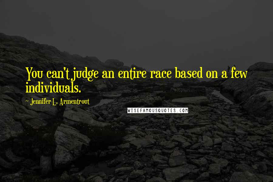 Jennifer L. Armentrout Quotes: You can't judge an entire race based on a few individuals.
