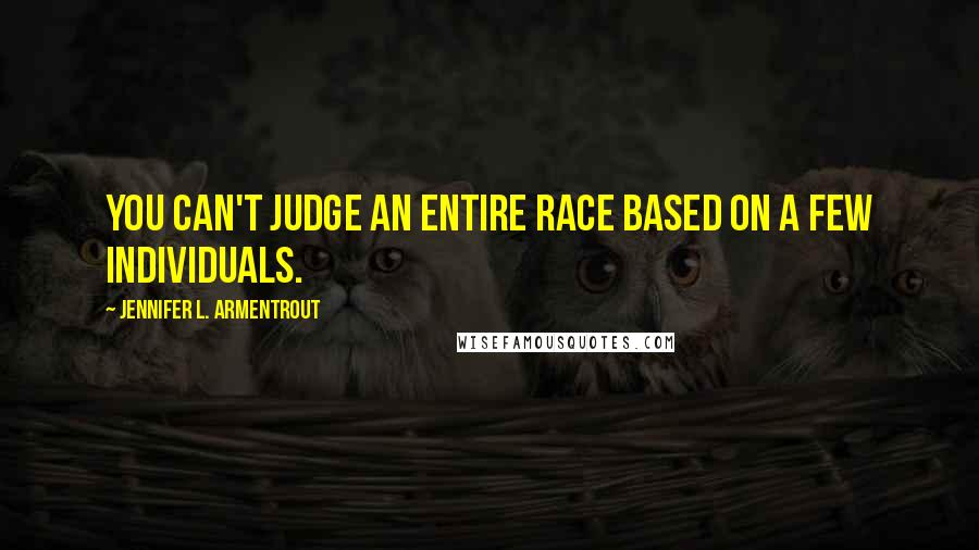 Jennifer L. Armentrout Quotes: You can't judge an entire race based on a few individuals.