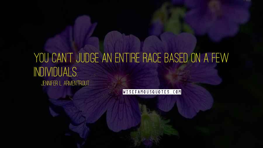 Jennifer L. Armentrout Quotes: You can't judge an entire race based on a few individuals.