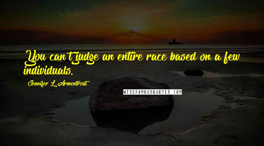 Jennifer L. Armentrout Quotes: You can't judge an entire race based on a few individuals.