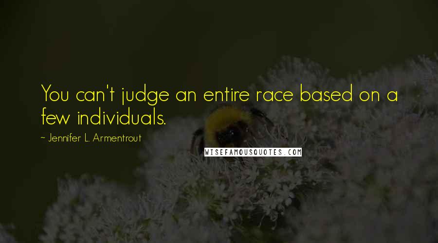 Jennifer L. Armentrout Quotes: You can't judge an entire race based on a few individuals.
