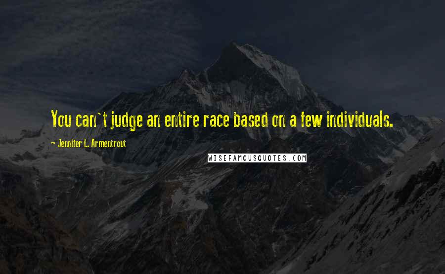 Jennifer L. Armentrout Quotes: You can't judge an entire race based on a few individuals.