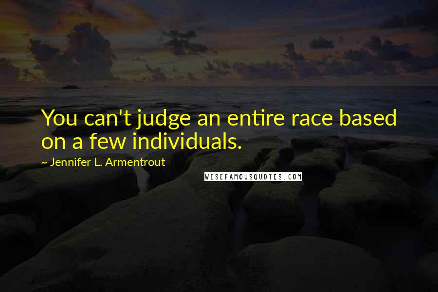 Jennifer L. Armentrout Quotes: You can't judge an entire race based on a few individuals.