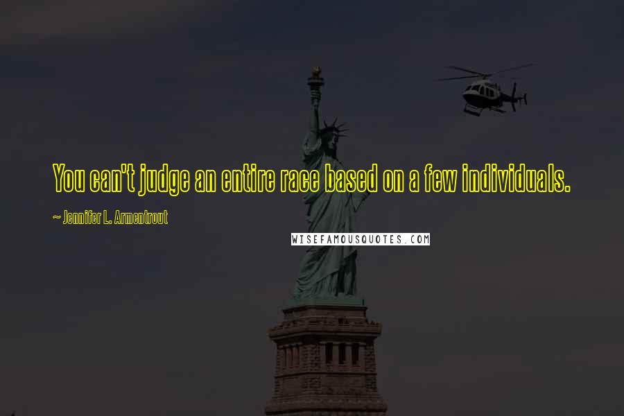 Jennifer L. Armentrout Quotes: You can't judge an entire race based on a few individuals.