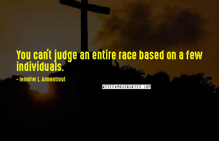 Jennifer L. Armentrout Quotes: You can't judge an entire race based on a few individuals.