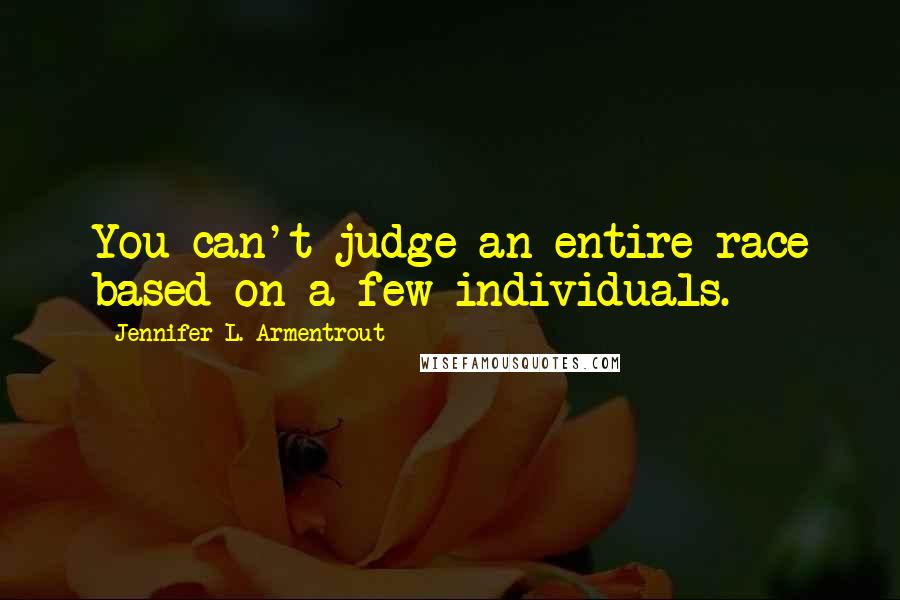 Jennifer L. Armentrout Quotes: You can't judge an entire race based on a few individuals.