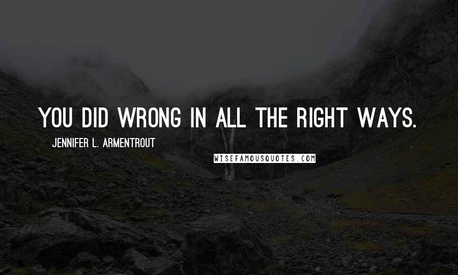 Jennifer L. Armentrout Quotes: you did wrong in all the right ways.